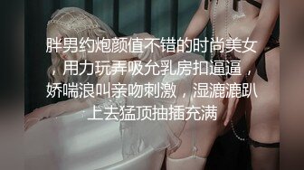 胖男约炮颜值不错的时尚美女，用力玩弄吸允乳房扣逼逼，娇喘浪叫亲吻刺激，湿漉漉趴上去猛顶抽插充满