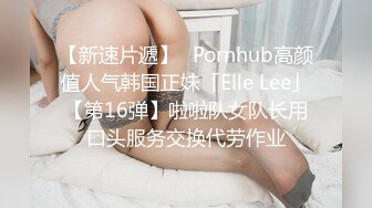 【新速片遞】✨Pornhub高颜值人气韩国正妹「Elle Lee」【第16弹】啦啦队女队长用口头服务交换代劳作业