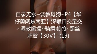 自录无水~调教母狗~P4【华仔勇闯东南亚】深喉口交足交~调教爆操~骑乘啪啪~黑丝肥臀【30V】 (19)