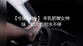 【兮媛baby】 丰乳肥臀女神妹，扣穴自慰水不停