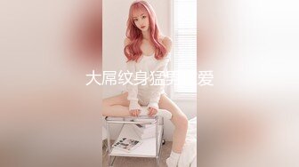 纹身小哥约啪刚入行的白皙外围女各种体位抽插.