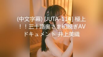 (中文字幕) [JUTA-114] 極上！！三十路奥さま初脱ぎAVドキュメント 井上美織