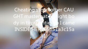 Cheating stepmother CAUGHT masterbating tight body in tiny panties so I came INSIDE HER (65651a3c15a31)