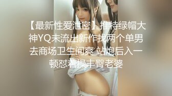 【最新性爱泄密】推特绿帽大神YQ未流出新作找两个单男去商场卫生间爽 站炮后入一顿怼着操丰臀老婆