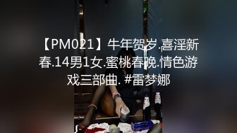 【PM021】牛年贺岁.喜淫新春.14男1女.蜜桃春晚.情色游戏三部曲. #雷梦娜