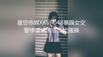 星空传媒XKVP048暴躁女交警惨遭纨绔官二代强操