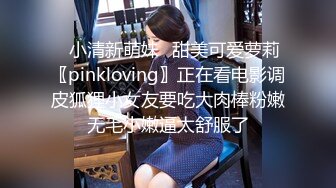 ✿小清新萌妹✿甜美可爱萝莉〖pinkloving〗正在看电影调皮狐狸小女友要吃大肉棒粉嫩无毛小嫩逼太舒服了