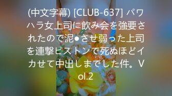 (中文字幕) [CLUB-637] パワハラ女上司に飲み会を強要されたので泥●させ弱った上司を連撃ピストンで死ぬほどイカせて中出しまでした件。Vol.2