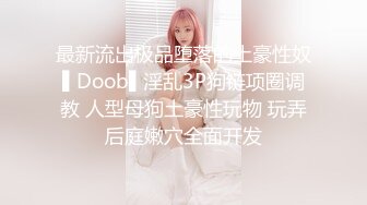 最新流出极品堕落的土豪性奴▌Doob▌淫乱3P狗链项圈调教 人型母狗土豪性玩物 玩弄后庭嫩穴全面开发