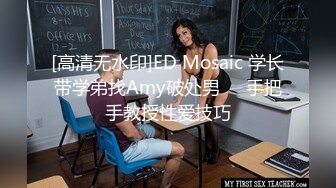 [高清无水印]ED Mosaic 学长带学弟找Amy破处男❤️手把手教授性爱技巧