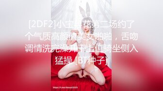 [2DF2]小宝寻花第二场约了个气质高颜值美女啪啪，舌吻调情洗完澡开干上位骑坐侧入猛操 [BT种子]