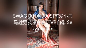 SWAG [XHX-0005]可爱小只马趁男友不在家玩VR自慰 Sexykimkim