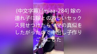 (中文字幕) [miaa-284] 嫁の連れ子に嫁との激しいセックス見せつけたらママの真似をしたがったので中出し子作りごっこした