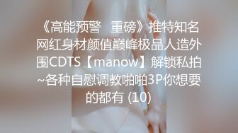 《高能预警✅重磅》推特知名网红身材颜值巅峰极品人造外围CDTS【manow】解锁私拍~各种自慰调教啪啪3P你想要的都有 (10)