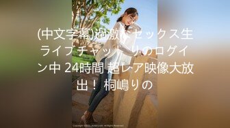 (中文字幕)過激なセックス生ライブチャット りのログイン中 24時間 超レア映像大放出！ 桐嶋りの