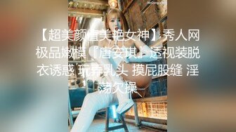 【超美颜值美艳女神】秀人网极品嫩模『唐安琪』透视装脱衣诱惑 玩弄乳头 摸屁股缝 淫荡欠操