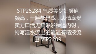 STP25284 气质美少妇颜值颇高，一脸都是戏，表情享受卖力口活无套啪啪操逼内射，特写淫水流出的逼逼有精液流出 VIP2209