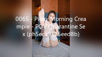 0065 - Pinay Morning Creampie - POV Quarantine Sex (ph5eca9125eed8b)