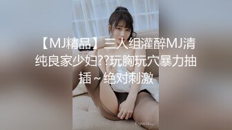 【MJ精品】三人组灌醉MJ清纯良家少妇??玩胸玩穴暴力抽插～绝对刺激