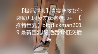 ✿【极品泄密】真实调教女仆装幼儿园反差母狗老师+✿【推特巨乳】bigdickman2019 最新巨乳i级艳后4p肛交插珠