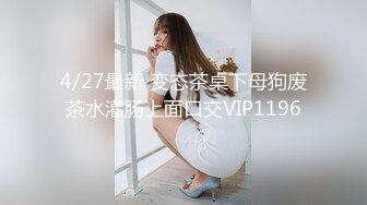 4/27最新 变态茶桌下母狗废茶水灌肠上面口交VIP1196