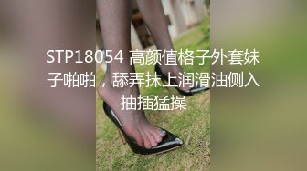 STP18054 高颜值格子外套妹子啪啪，舔弄抹上润滑油侧入抽插猛操