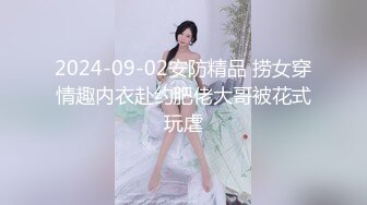 2024-09-02安防精品 捞女穿情趣内衣赴约肥佬大哥被花式玩虐