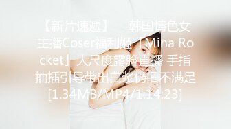 【新片速遞】  ✨韩国情色女主播Coser福利姬「Mina Rocket」大尺度露脸直播 手指抽插引导带出白浆仍旧不满足[1.34MB/MP4/1:14:23]