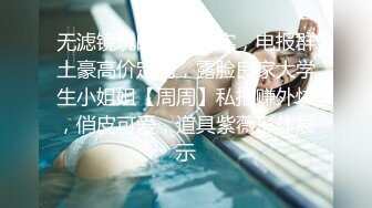 无滤镜玩的就是真实，电报群土豪高价定制，露脸良家大学生小姐姐【周周】私拍赚外快，俏皮可爱，道具紫薇形体展示