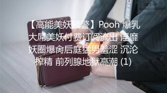 【高能美妖预警】Pooh 爆乳大屌美妖付费订阅流出 淫靡妖圈爆肏后庭猛男羞涩 沉沦榨精 前列腺地狱高潮 (1)