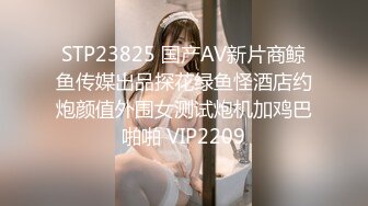 STP23825 国产AV新片商鲸鱼传媒出品探花绿鱼怪酒店约炮颜值外围女测试炮机加鸡巴啪啪 VIP2209