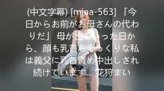 (中文字幕) [miaa-563] 「今日からお前がお母さんの代わりだ」 母が出ていった日から、顔も乳首もそっくりな私は義父に乳首責め中出しされ続けています… 花狩まい