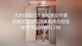 无水印10/19 金发美女外表甜美活泼特写跳蛋假屌自慰双管齐下猛捅VIP1196